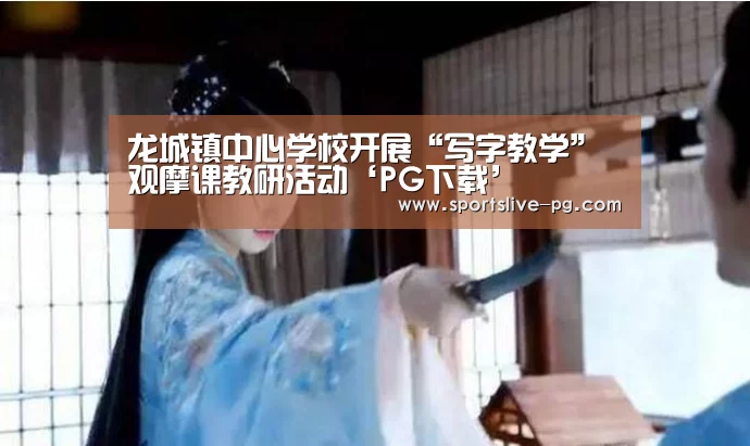 龙城镇中心学校开展“写字教学”观摩课教研活动‘PG下载’(图1) PG棋牌