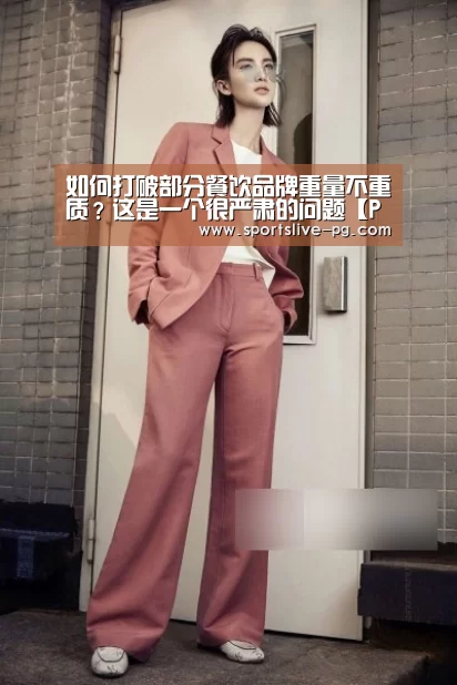 如何打破部分餐饮品牌重量不重质?这是一个很严肃的问题【PG下载】(图3) PG赛事