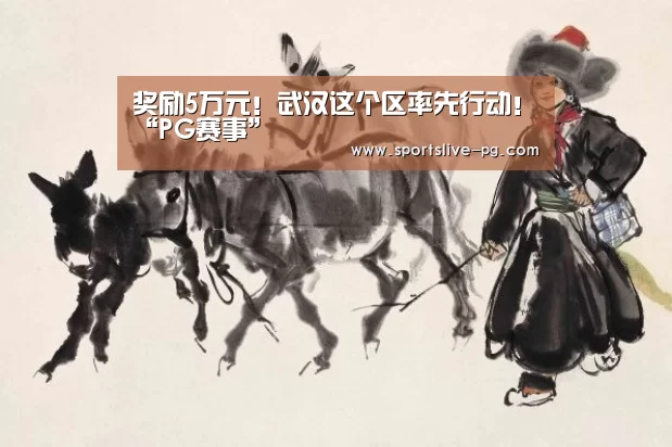 奖励5万元!武汉这个区率先行动!“PG赛事”(图1) PG下载