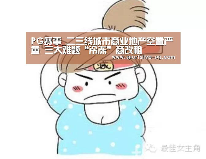 PG赛事_二三线城市商业地产空置严重 三大难题“冷冻”商改租(图3) PG赛事