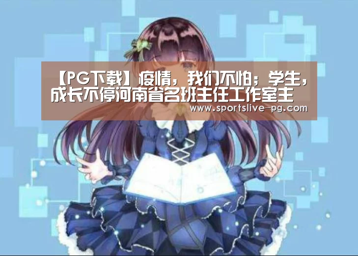 【PG下载】疫情,我们不怕;学生,成长不停河南省名班主任工作室主持人团队“战疫”记(图3) PG游艺