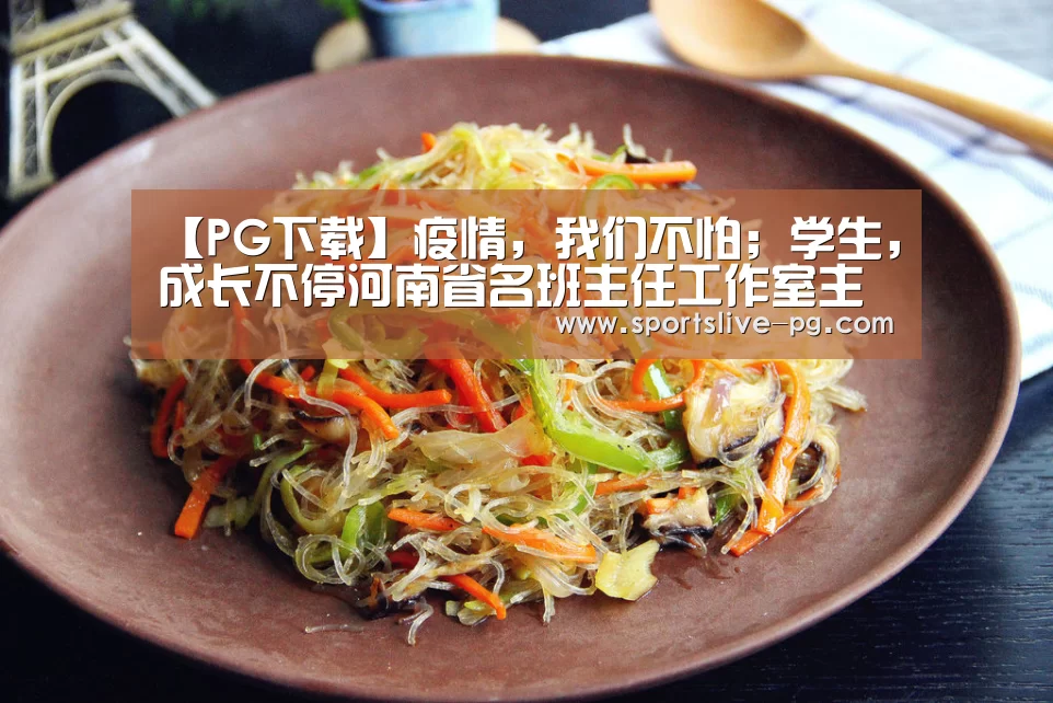 【PG下载】疫情,我们不怕;学生,成长不停河南省名班主任工作室主持人团队“战疫”记(图2) PG棋牌