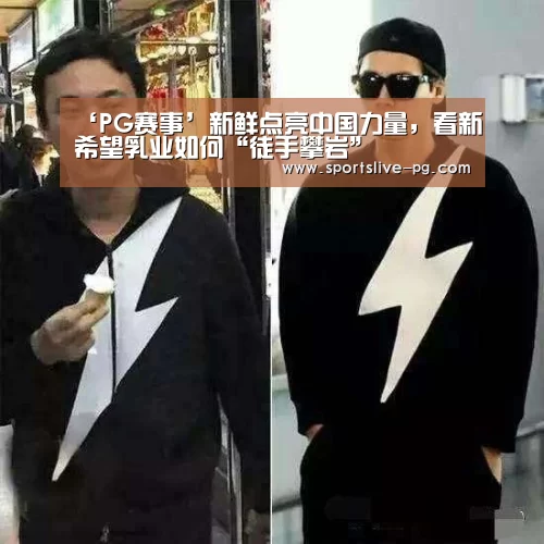 ‘PG赛事’新鲜点亮中国力量,看新希望乳业如何“徒手攀岩”(图4) PG棋牌