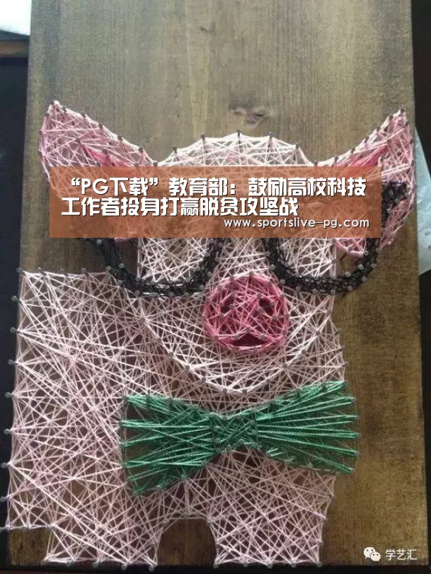 “PG下载”教育部:鼓励高校科技工作者投身打赢脱贫攻坚战(图3) PG赛事