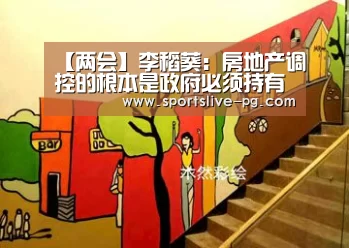 【两会】李稻葵:房地产调控的根本是政府必须持有部分房产“PG游艺”(图3) PG赛事